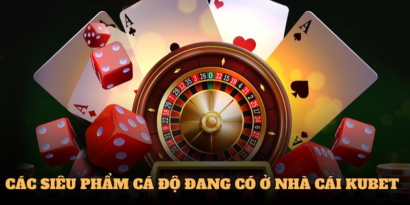 Các siêu phẩm cá độ đang có ở nhà cái Kubet