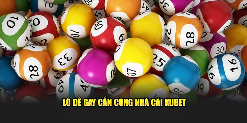 Lô đề gay cấn cùng nhà cái Kubet